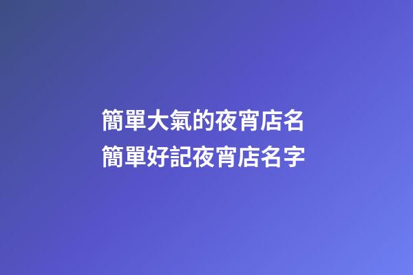 簡單大氣的夜宵店名 簡單好記夜宵店名字-第1張-店鋪起名-玄機派